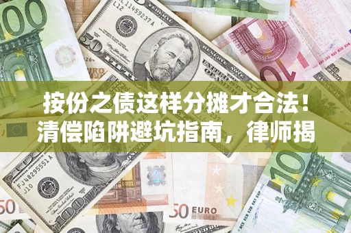 济南按份之债这样分摊才合法！清偿陷阱避坑指南，律师揭秘关键条款