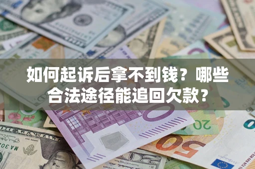 济南如何起诉后拿不到钱？哪些合法途径能追回欠款？