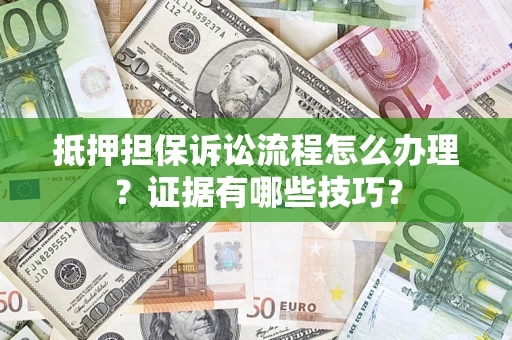 济南抵押担保诉讼流程怎么办理？证据有哪些技巧？