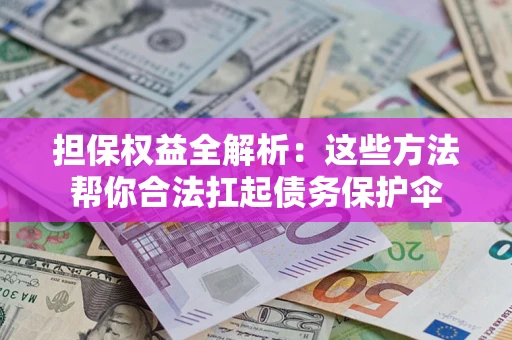 济南担保权益全解析：这些方法帮你合法扛起债务保护伞
