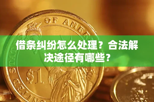 济南借条纠纷怎么处理？合法解决途径有哪些？
