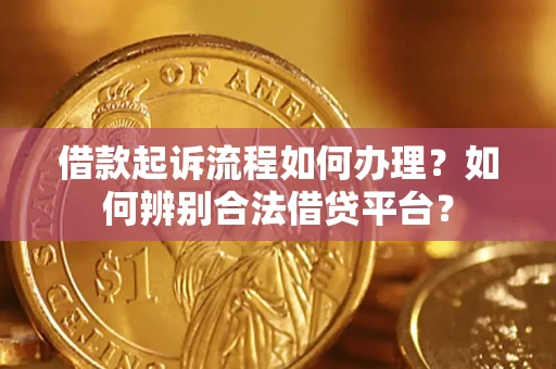 济南借款起诉流程如何办理？如何辨别合法借贷平台？