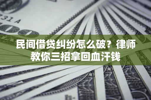 济南民间借贷纠纷怎么破？律师教你三招拿回血汗钱