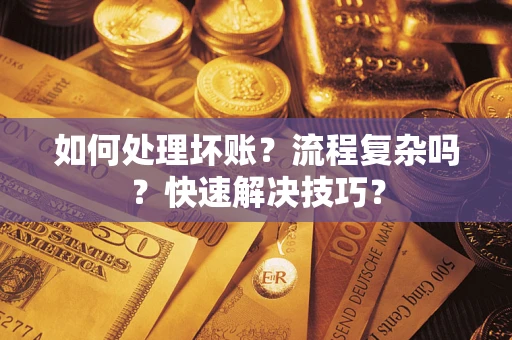 济南如何处理坏账？流程复杂吗？快速解决技巧？