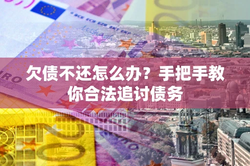 济南欠债不还怎么办？手把手教你合法追讨债务