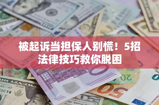济南被起诉当担保人别慌！5招法律技巧救你脱困