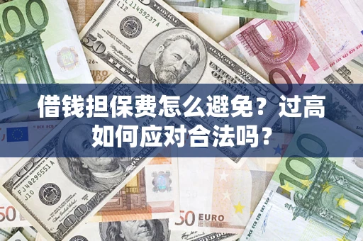 济南借钱担保费怎么避免？过高如何应对合法吗？