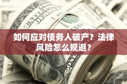 济南如何应对债务人破产？法律风险怎么规避？