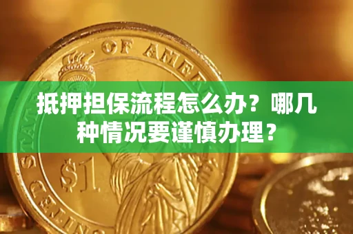 济南抵押担保流程怎么办？哪几种情况要谨慎办理？
