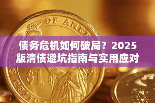 济南债务危机如何破局？2025版清债避坑指南与实用应对策略