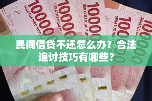 济南民间借贷不还怎么办？合法追讨技巧有哪些？