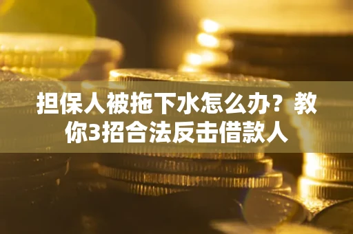 济南担保人被拖下水怎么办？教你3招合法反击借款人