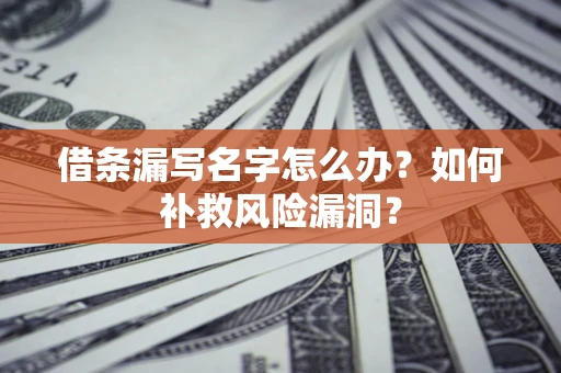 济南借条漏写名字怎么办？如何补救风险漏洞？