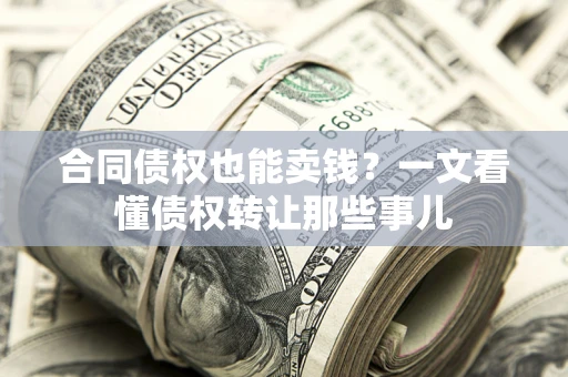 济南合同债权也能卖钱？一文看懂债权转让那些事儿