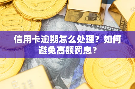 济南信用卡逾期怎么处理？如何避免高额罚息？