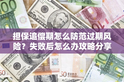 济南担保追偿期怎么防范过期风险？失败后怎么办攻略分享