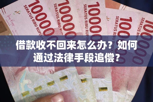 济南借款收不回来怎么办？如何通过法律手段追偿？