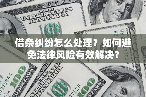 济南借条纠纷怎么处理？如何避免法律风险有效解决？