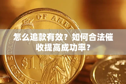 济南怎么追款有效？如何合法催收提高成功率？