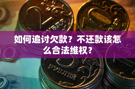 济南如何追讨欠款？不还款该怎么合法维权？