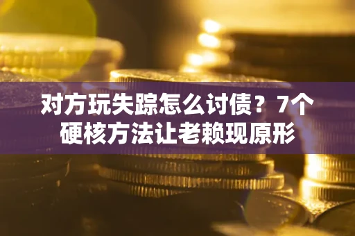 济南对方玩失踪怎么讨债？7个硬核方法让老赖现原形