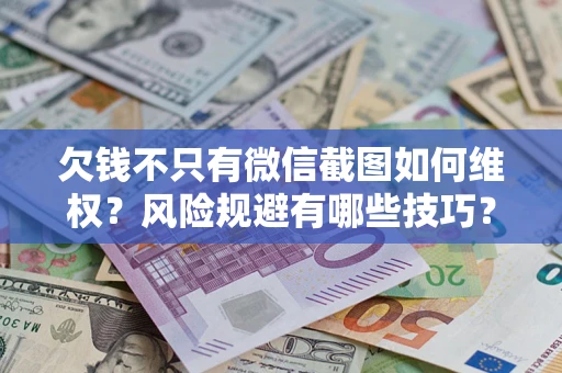 济南欠钱不只有微信截图如何维权？风险规避有哪些技巧？