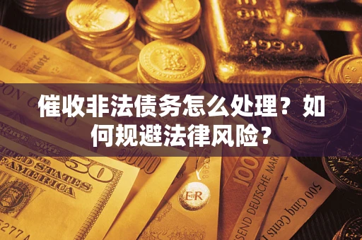 济南催收非法债务怎么处理？如何规避法律风险？
