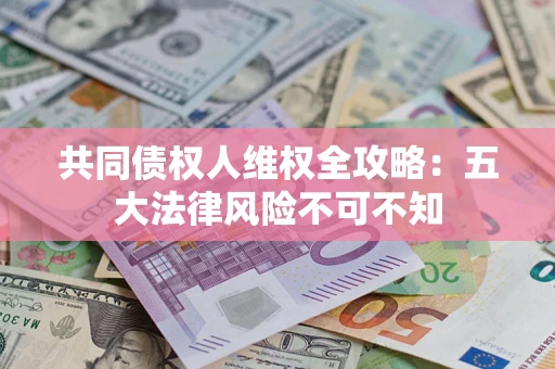 济南共同债权人维权全攻略：五大法律风险不可不知