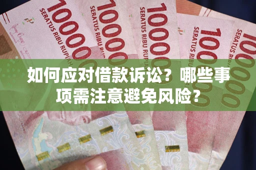 济南如何应对借款诉讼？哪些事项需注意避免风险？
