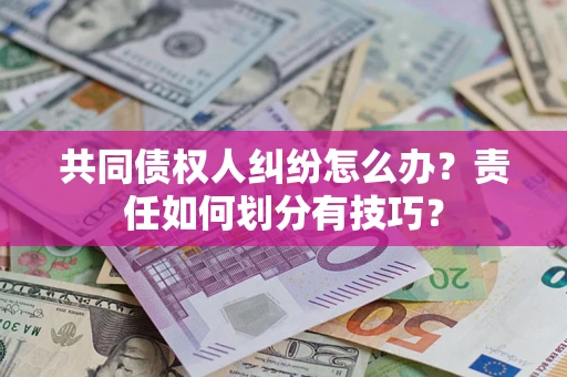 济南共同债权人纠纷怎么办？责任如何划分有技巧？