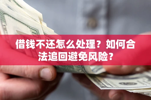 济南借钱不还怎么处理？如何合法追回避免风险？