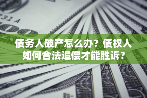 济南债务人破产怎么办？债权人如何合法追偿才能胜诉？