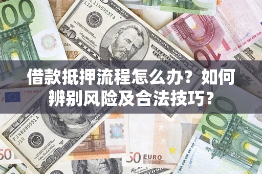 济南借款抵押流程怎么办？如何辨别风险及合法技巧？