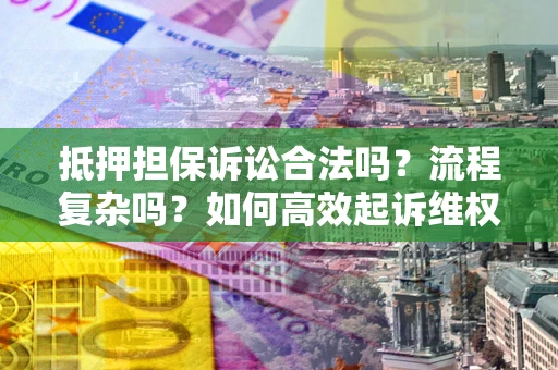 济南抵押担保诉讼合法吗？流程复杂吗？如何高效起诉维权？