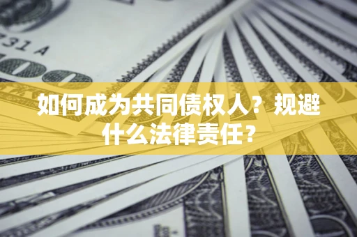 济南如何成为共同债权人？规避什么法律责任？