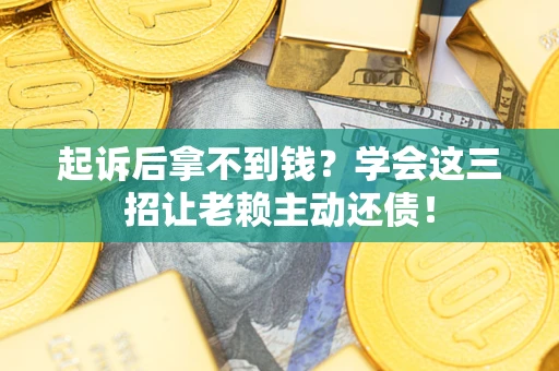 济南起诉后拿不到钱？学会这三招让老赖主动还债！