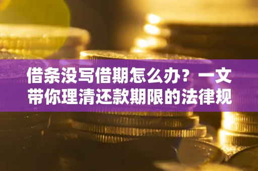 济南借条没写借期怎么办？一文带你理清还款期限的法律规则