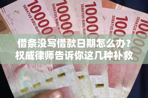 济南借条没写借款日期怎么办？权威律师告诉你这几种补救方法！