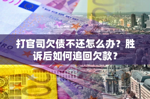 济南打官司欠债不还怎么办？胜诉后如何追回欠款？
