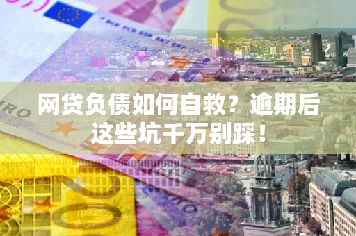 济南网贷负债如何自救？逾期后这些坑千万别踩！