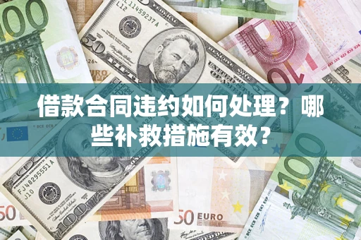 济南借款合同违约如何处理？哪些补救措施有效？