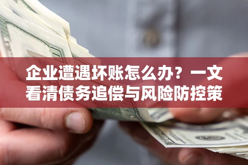 济南企业遭遇坏账怎么办？一文看清债务追偿与风险防控策略
