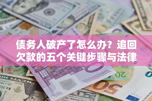 济南债务人破产了怎么办？追回欠款的五个关键步骤与法律策略