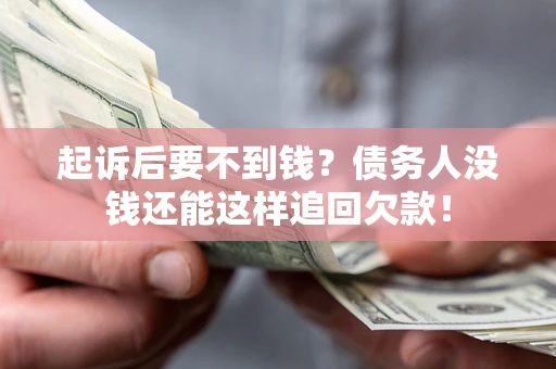 济南起诉后要不到钱？债务人没钱还能这样追回欠款！