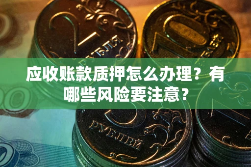 济南应收账款质押怎么办理？有哪些风险要注意？