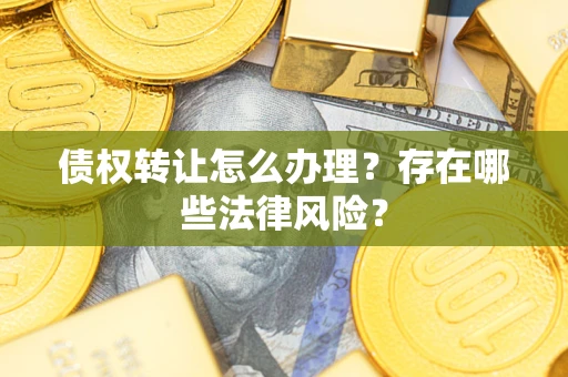 济南债权转让怎么办理？存在哪些法律风险？