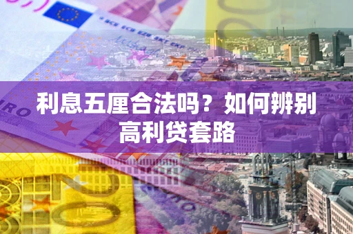 济南利息五厘合法吗？如何辨别高利贷套路