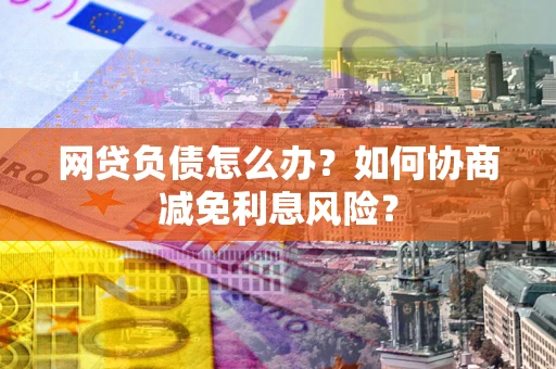 济南网贷负债怎么办？如何协商减免利息风险？