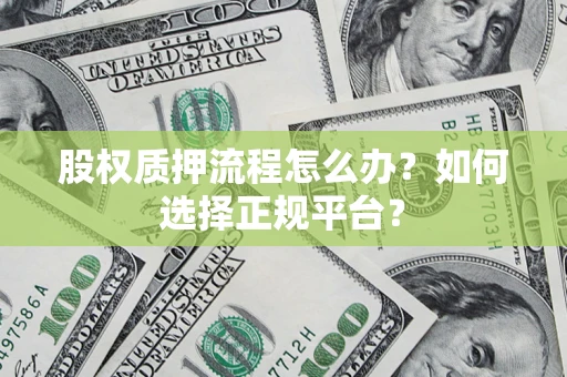 济南股权质押流程怎么办？如何选择正规平台？