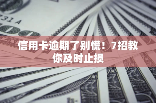 济南信用卡逾期了别慌！7招教你及时止损